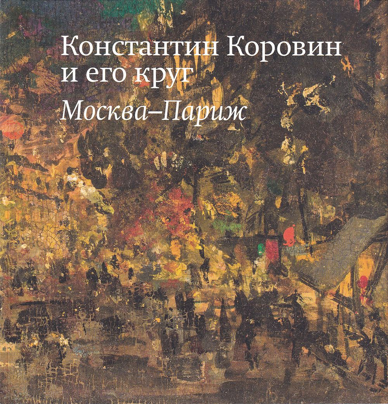 Константин Коровин и его круг: Москва – Париж
