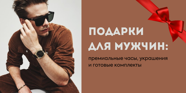 Подарки для мужчин: премиальные часы, украшения и готовые комплекты Подарки для мужчин: премиальные часы, украшения и готовые комплекты