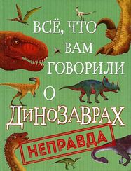 Все, что вам говорили о динозаврах,  неправда!