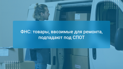 ФНС: товары, ввозимые для ремонта, подпадают под СПОТ