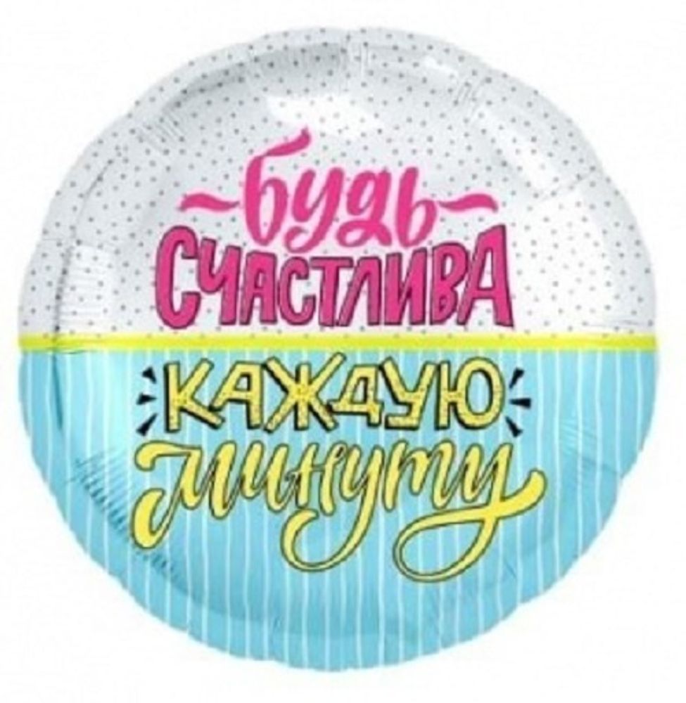 Р 18" Круг БУДЬ СЧАСТЛИВА КАЖДУЮ МИНУТУ