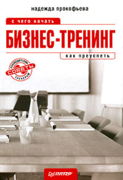 Бизнес-тренинг. С чего начать, как преуспеть. Советы руководителям и тренерам