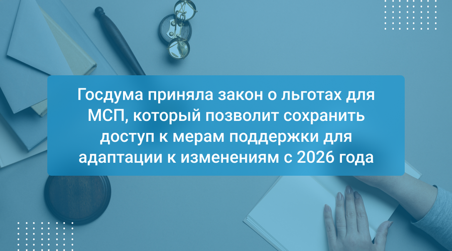 Госдума приняла закон о льготах для МСП, который позволит сохранить доступ к мерам поддержки для адаптации к изменениям с 2026 года