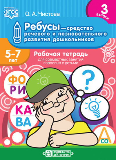 Ребусы — средство речевого и познавательного развития дошкольников 5-7 лет: Рабочая тетрадь для совместных занятий взрослых с детьми. Выпуск 3. ФГОС