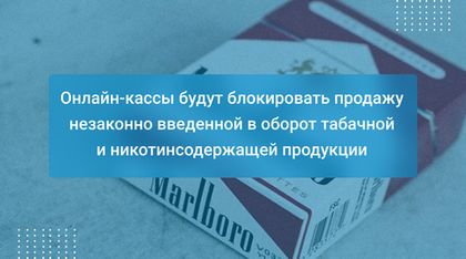 Онлайн-кассы будут блокировать продажу незаконно введенной в оборот табачной и никотинсодержащей продукции