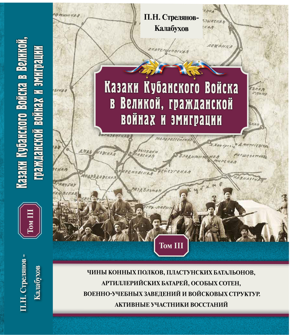 Стрелянов-Калабухов П.Н. Казаки Кубанского Войска в Великой, гражданской войнах и эмиграции. Чины конных полков, пластунских батальонов, артиллерийских батарей, особых сотен, военно-учебных заведений и войсковых структур. Активные участники восстаний. Т. 3