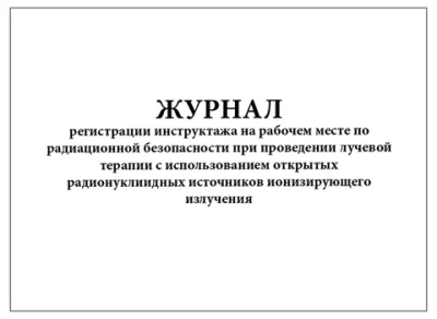 Журнал регистрации инструктажа на рабочем месте по радиационной безопасности при проведении лучевой терапии 120 стр. мягкая обложка
