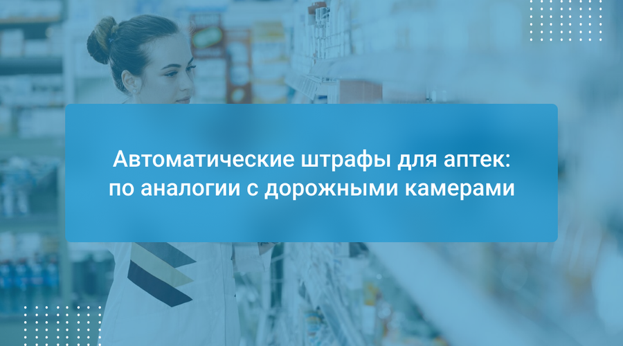 Автоматические штрафы для аптек: по аналогии с дорожными камерами
