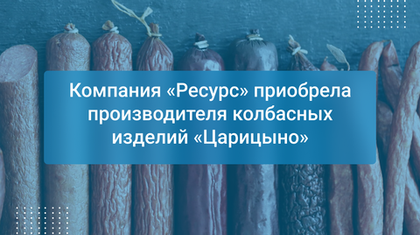 Компания «Ресурс» приобрела производителя колбасных изделий «Царицыно»