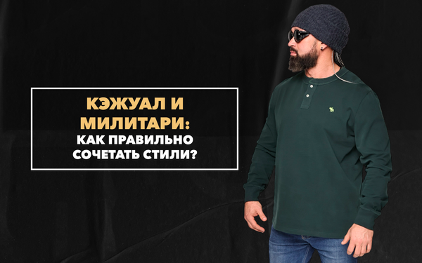 Как правильно сочетать стили кэжуал и милитари?