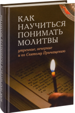 Как научиться понимать молитвы утренние, вечерние и ко Святому Причащению