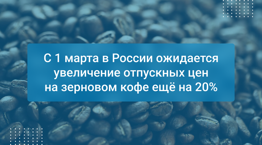 С 1 марта в России ожидается увеличение отпускных цен на зерновом кофе ещё на 20%