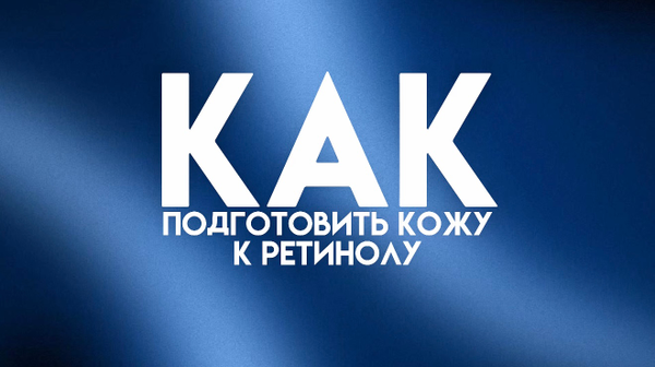КАК ПОДГОТОВИТЬ КОЖУ К РЕТИНОЛУ?