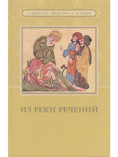 Из реки речений: Суфийские афоризмы и истории. 3-е изд. дополн.