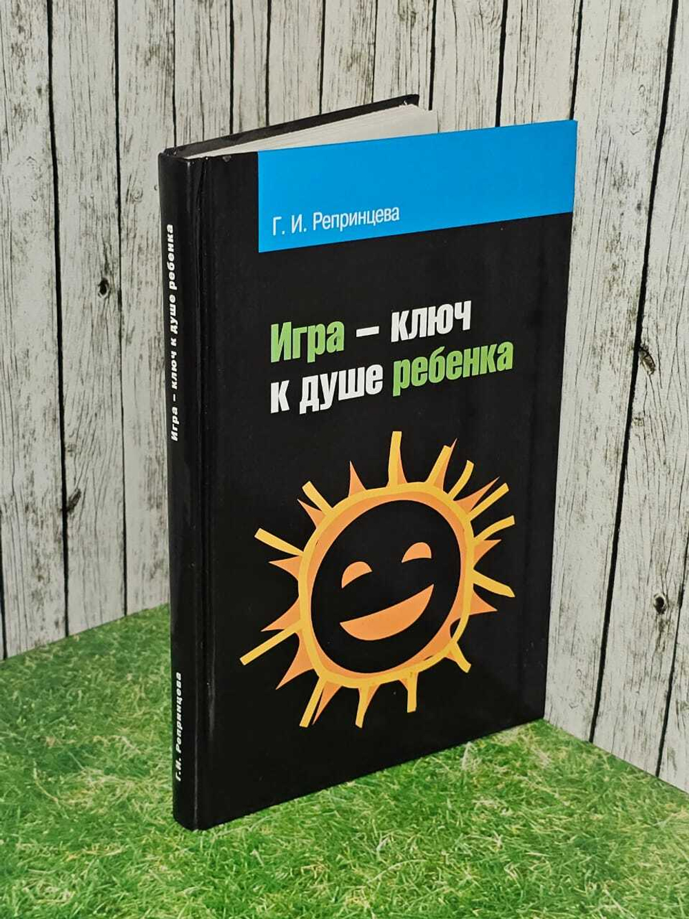 Игра - ключ к душе ребенка. Гармонизация отношений ребенка с окружающим миром: Методическое пособие. Репринцева Галина Ивановна