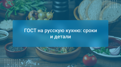 ГОСТ на русскую кухню: сроки и детали