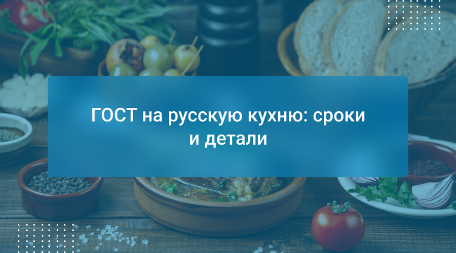 ГОСТ на русскую кухню: сроки и детали