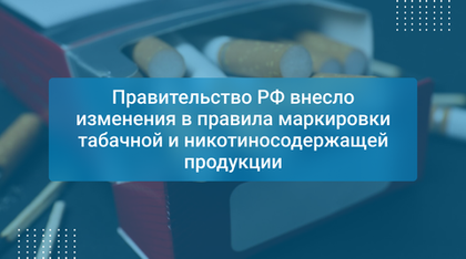 Правительство РФ внесло изменения в правила маркировки табачной и никотиносодержащей продукции