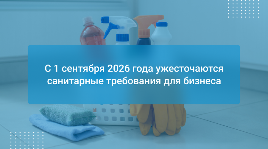 С 1 сентября 2026 года ужесточаются санитарные требования для бизнеса