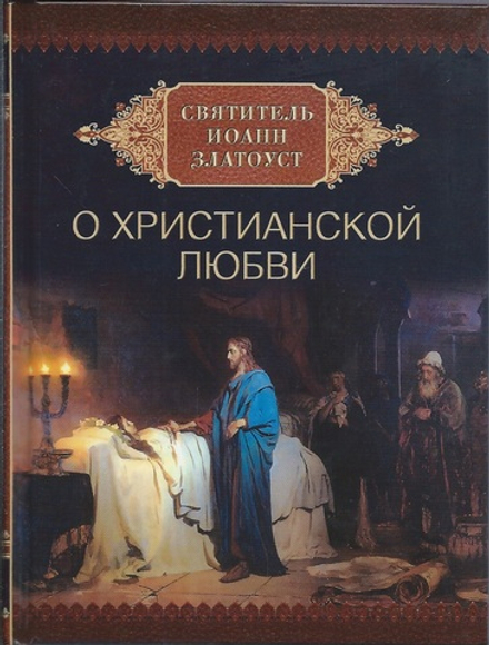 О христианской любви. Святитель Иоанн Златоуст (Сибирская Благозвонница) (Сост. Милов С.)