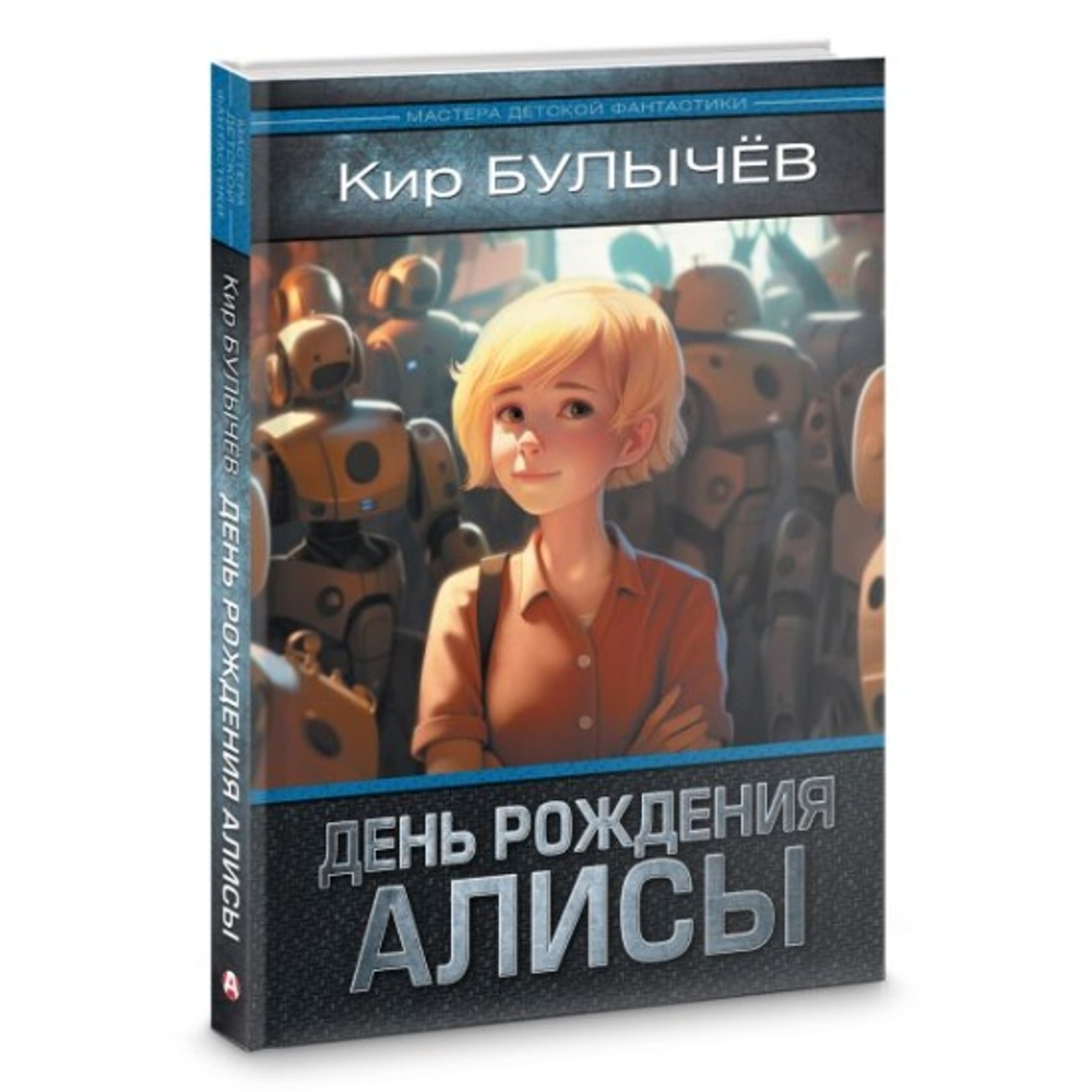 Малыш День рождения Алисы: День рождения Алисы. Девочка, с которой ничего не случится. Ржавый фельдмаршал, изд.: АСТ, авт.: Булычев К., серия.: Мастера детской фантастики