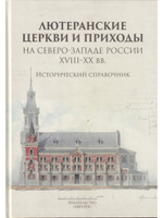 Лютеранские церкви и приходы на северо-западе России XVIII–XX вв. Исторический справочник