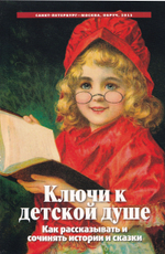 Ключи к детской душе. Как рассказывать и сочинять истории и сказки. 2-е изд.