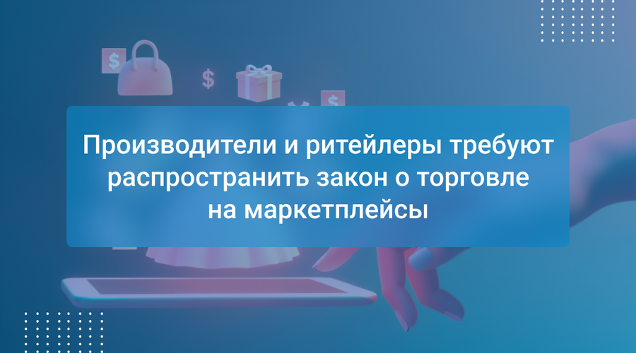 Производители и ритейлеры требуют распространить закон о торговле на маркетплейсы