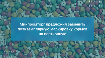 Минпромторг предложил заменить поэкземплярную маркировку кормов на партионную