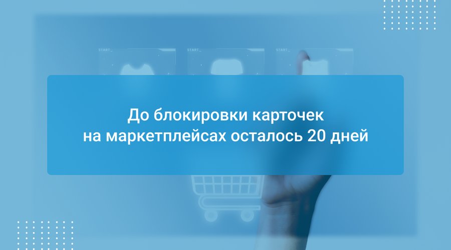 До блокировки карточек на маркетплейсах осталось 20 дней