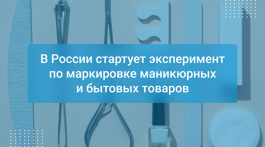 В России стартует эксперимент по маркировке маникюрных и бытовых товаров