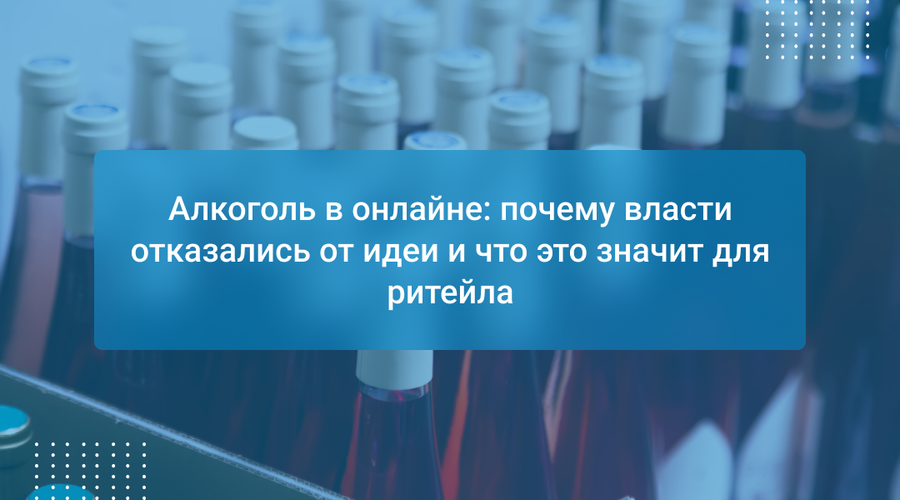 Алкоголь в онлайне: почему власти отказались от идеи и что это значит для ритейла