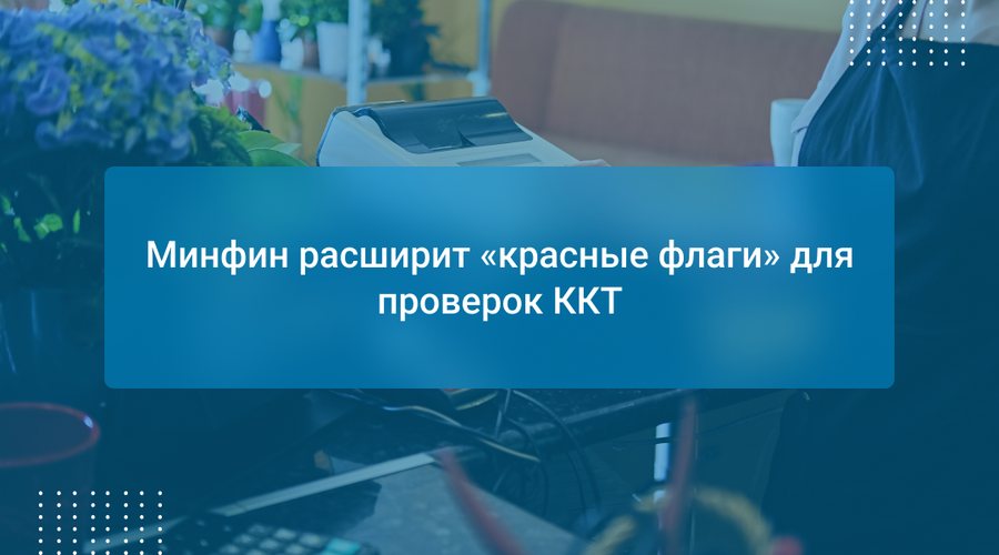 Минфин расширит «красные флаги» для проверок ККТ