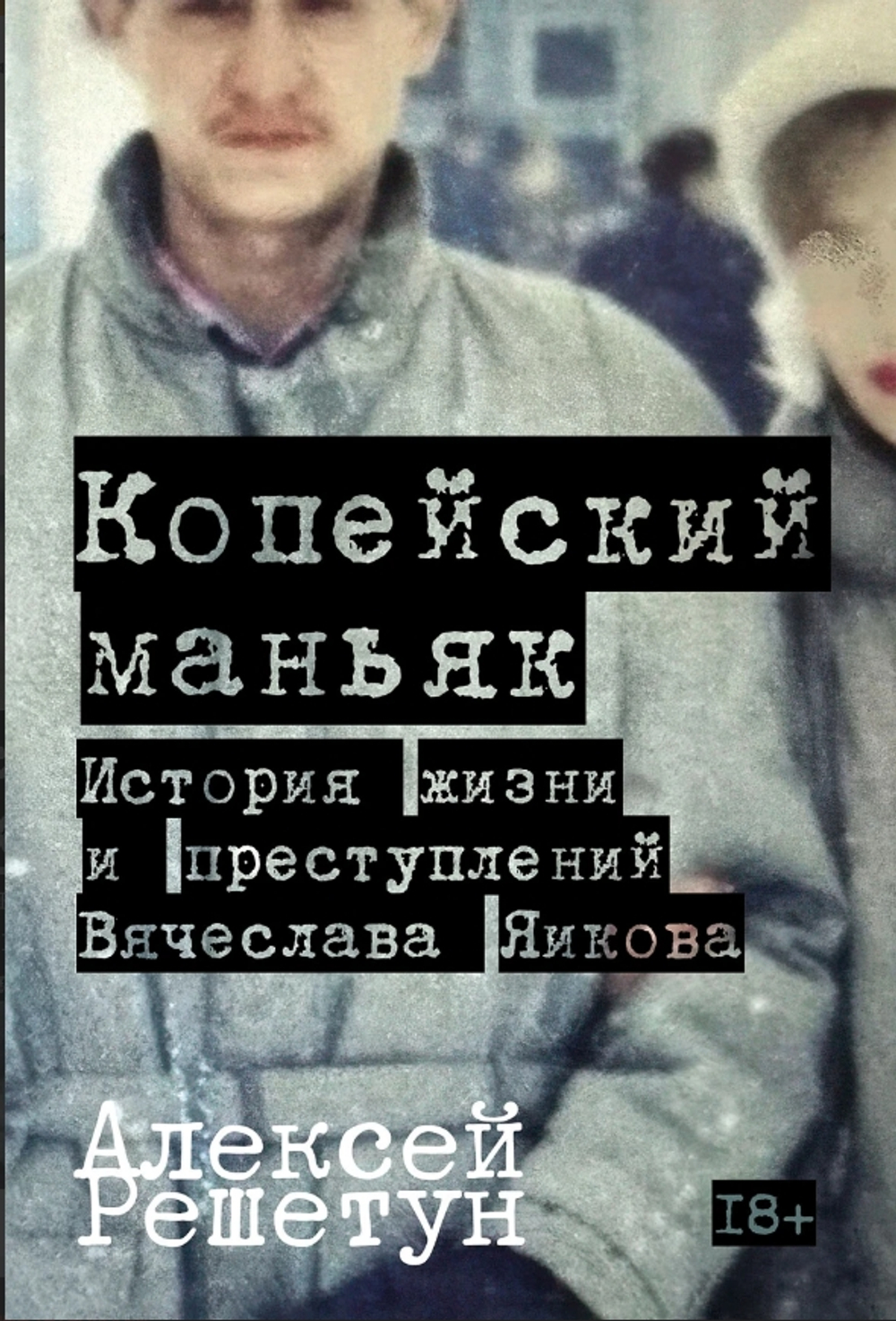 Копейский маньяк: История жизни и преступлений Вячеслава Яикова