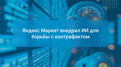 Яндекс Маркет внедрил ИИ для борьбы с контрафактом