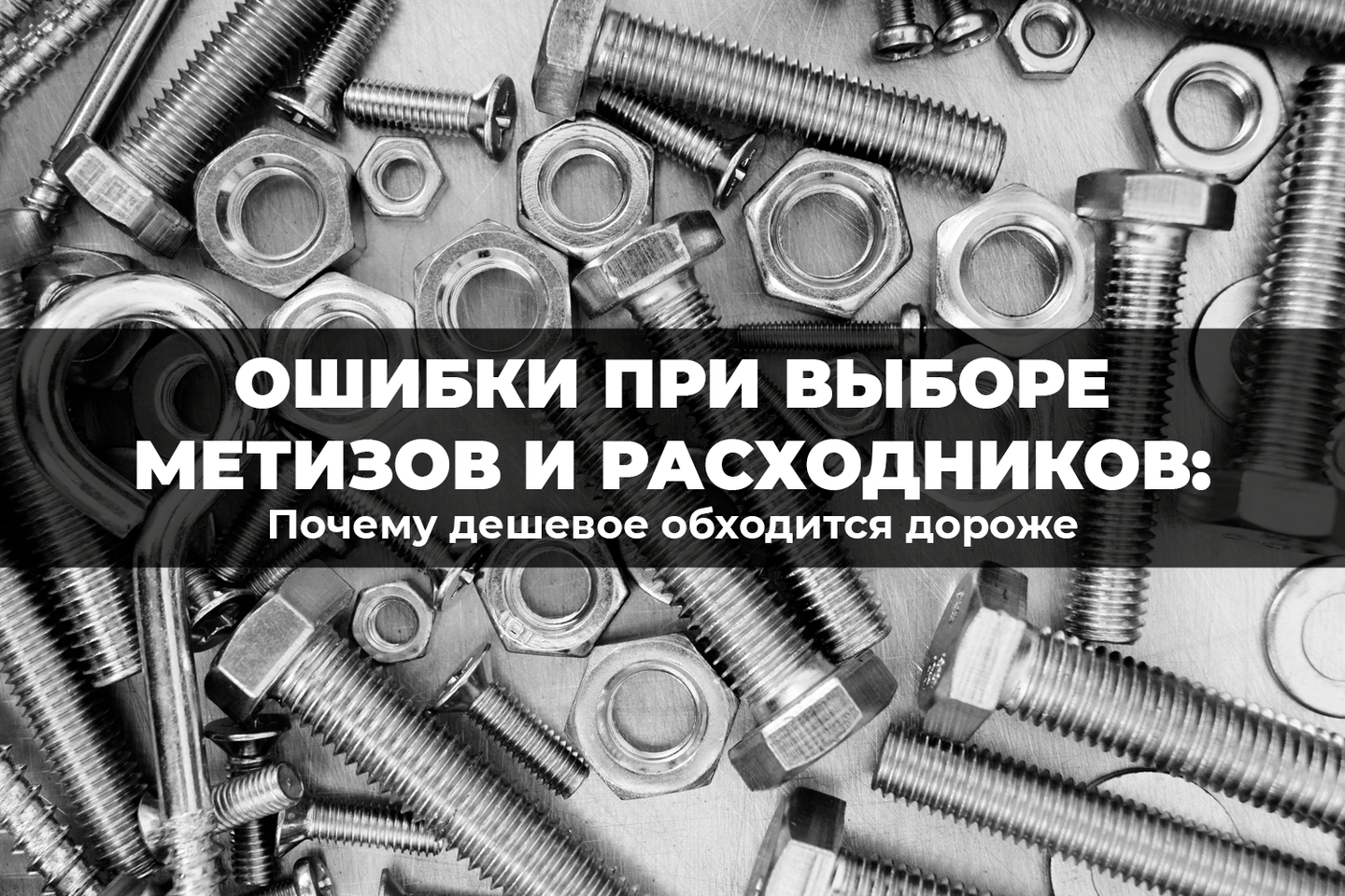 Ошибки при выборе метизов и расходников: почему дешевое обходится дороже