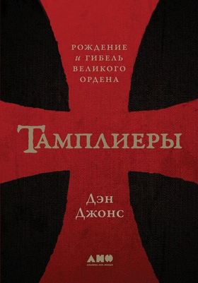 Тамплиеры. Рождение и гибель великого ордена. Дэн Джонс