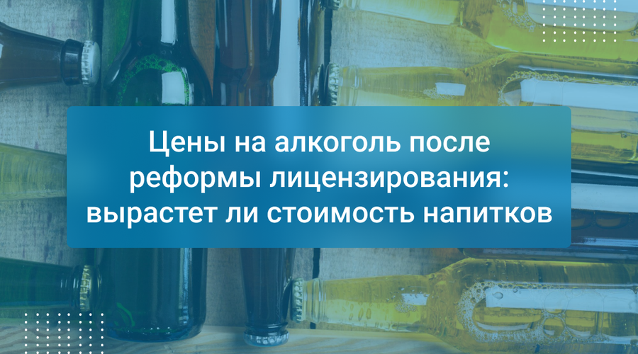 Цены на алкоголь после реформы лицензирования: вырастет ли стоимость напитков