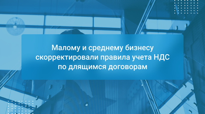 Малому и среднему бизнесу скорректировали правила учета НДС по длящимся договорам