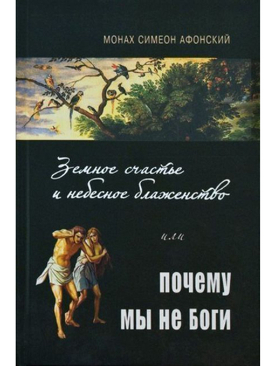 Монах Симеон Афонский "Земное счастье и небесное блаженство или почему мы не боги"