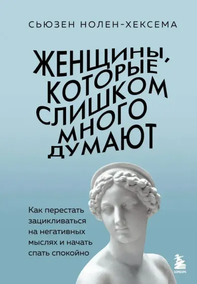 Женщины, которые слишком много думают. Как перестать зацикливаться на негативных мыслях и начать спа