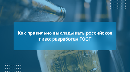 Как правильно выкладывать российское пиво: разработан ГОСТ
