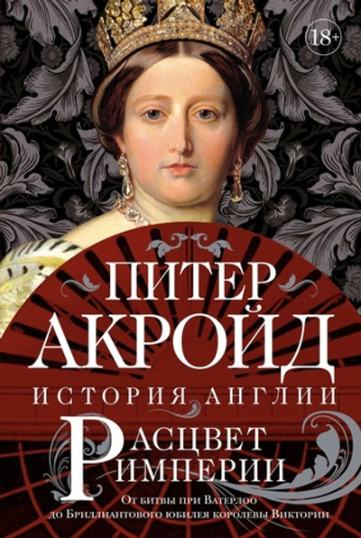 Расцвет империи. История Англии. От битвы при Ватерлоо до Бриллиантового юбилея королевы Виктории. Питер Акройд