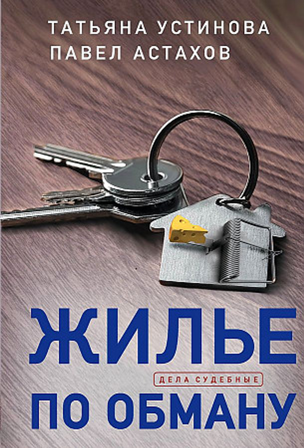 Жилье по обману, изд.: Эксмо, авт.: Устинова Т.В., Астахов П.А., серия.: Дела судебные. Романы Т. Устиновой и П. Астахова (обложка)