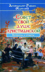 "Совет свой" душе христианской. Архимандрит Рафаил (Карелин). Вопросы и ответы