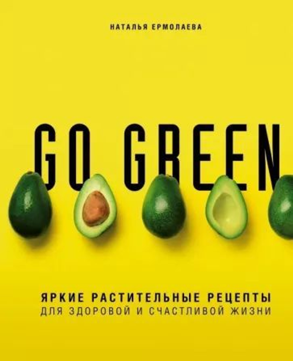Go Green. Яркие растительные рецепты для здоровой и счастливой жизни
