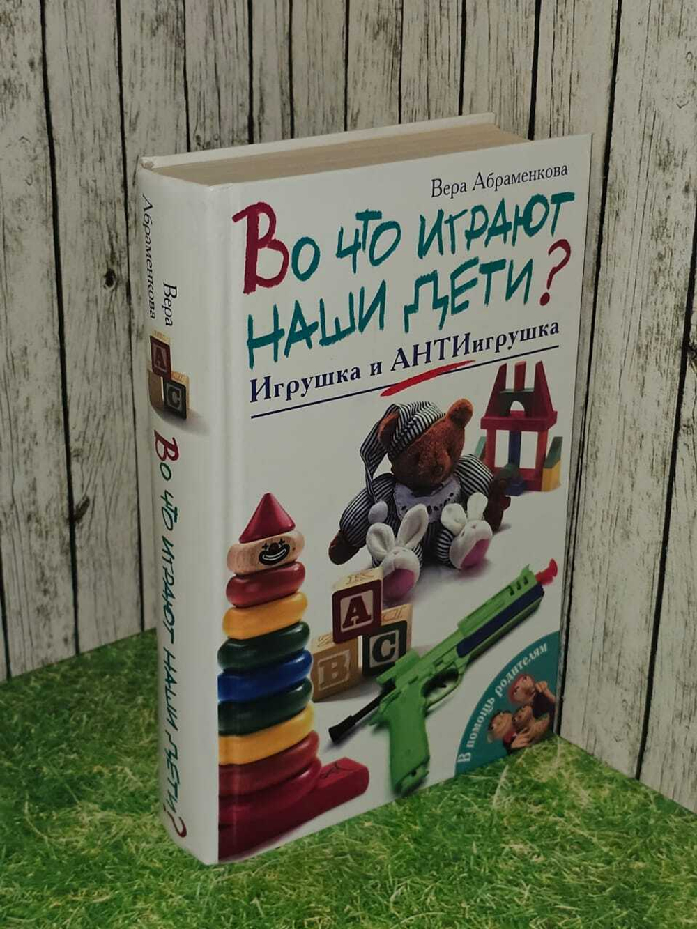 Во что играют наши дети? Игрушка и антиигрушка. Абраменкова Вера Васильевна
