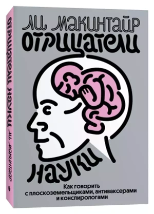 Отрицатели науки. Как говорить с плоскоземельщиками, антиваксерами и конспирологами