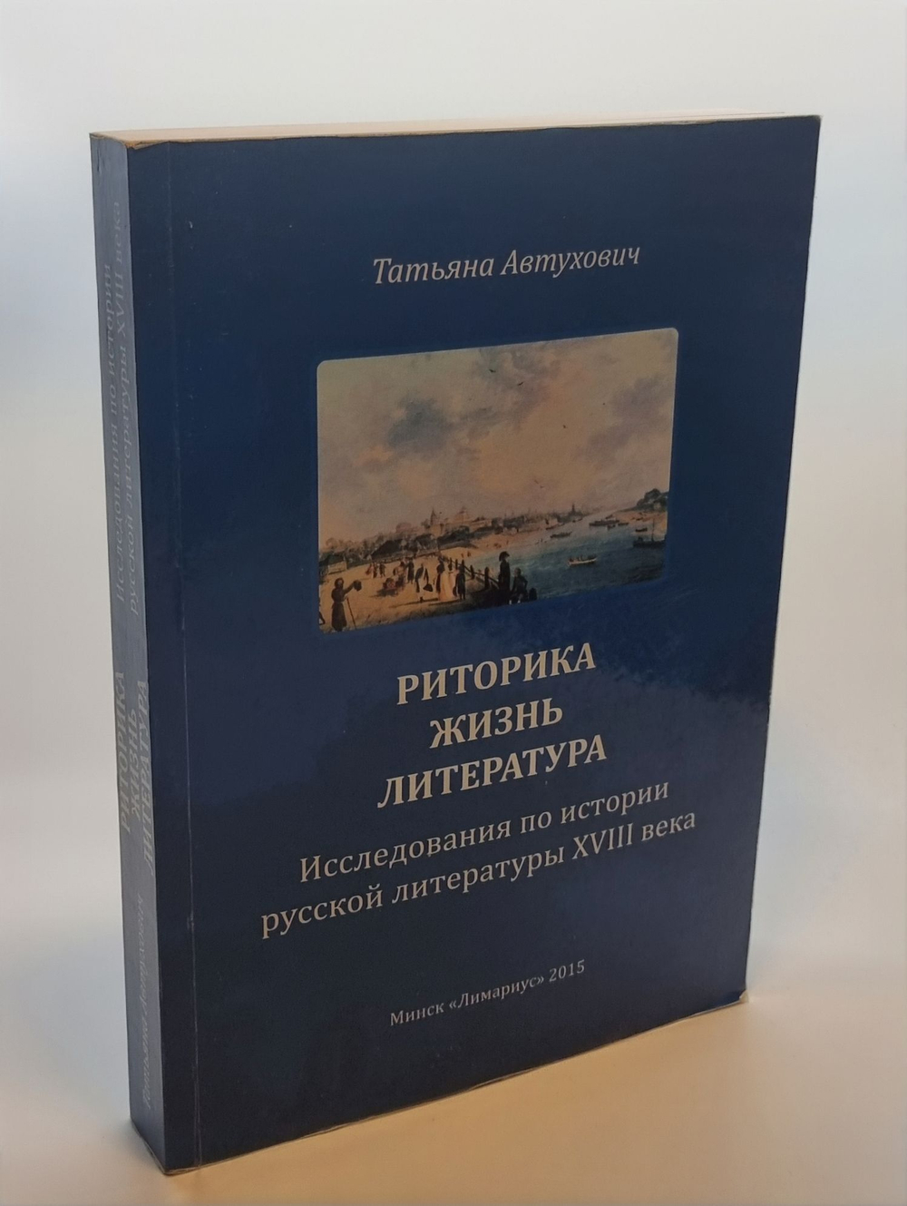 Риторика. Жизнь. Литература. Исследования по истории русской литературы XVIII века. Татьяна Автухович