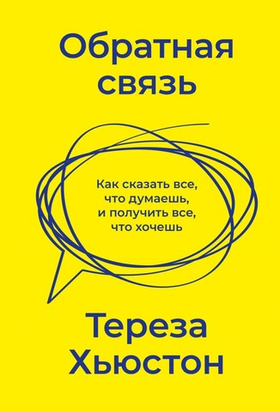 Обратная связь. Как сказать все, что думаешь, и получить все, что хочешь. Тереза Хьюстон